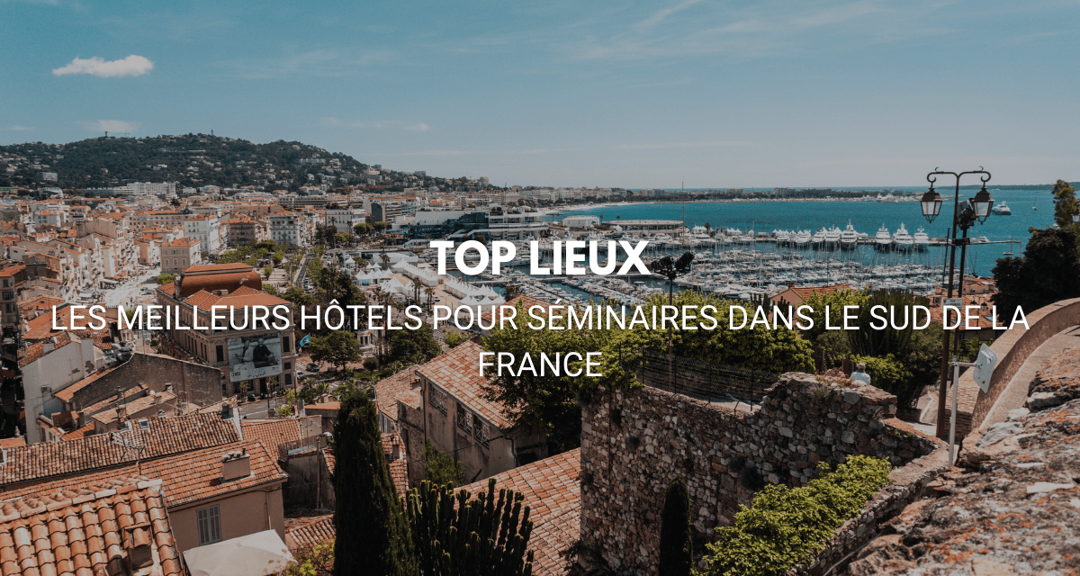 Top : Les meilleurs hôtels pour un séminaire réussi dans le sud est de la France